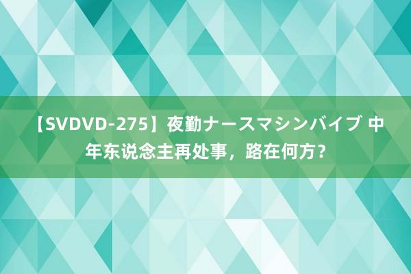 【SVDVD-275】夜勤ナースマシンバイブ 中年东说念主再处事，路在何方？