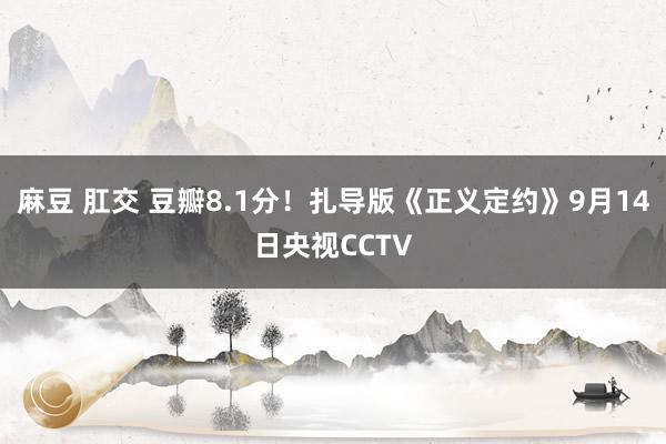 麻豆 肛交 豆瓣8.1分！扎导版《正义定约》9月14日央视CCTV