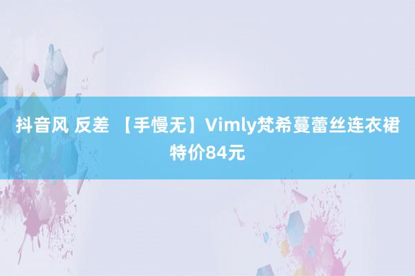 抖音风 反差 【手慢无】Vimly梵希蔓蕾丝连衣裙特价84元